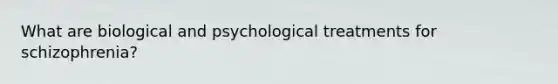 What are biological and psychological treatments for schizophrenia?