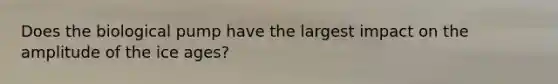 Does the biological pump have the largest impact on the amplitude of the ice ages?