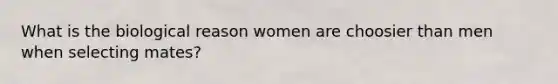 What is the biological reason women are choosier than men when selecting mates?