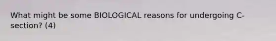 What might be some BIOLOGICAL reasons for undergoing C-section? (4)