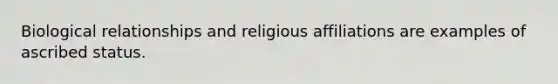 Biological relationships and religious affiliations are examples of ascribed status.