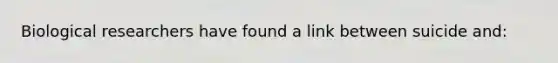 Biological researchers have found a link between suicide and:
