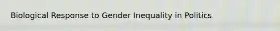 Biological Response to Gender Inequality in Politics