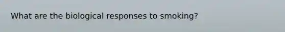 What are the biological responses to smoking?