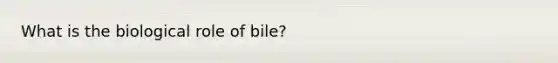 What is the biological role of bile?