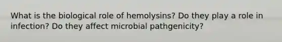 What is the biological role of hemolysins? Do they play a role in infection? Do they affect microbial pathgenicity?