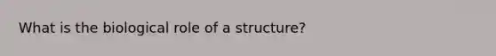 What is the biological role of a structure?