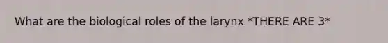 What are the biological roles of the larynx *THERE ARE 3*