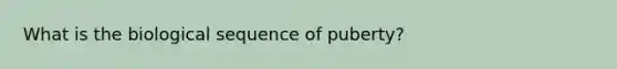 What is the biological sequence of puberty?