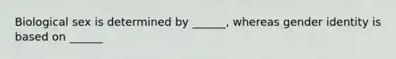 Biological sex is determined by ______, whereas gender identity is based on ______