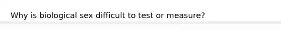 Why is biological sex difficult to test or measure?