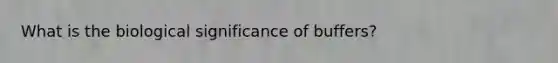 What is the biological significance of buffers?
