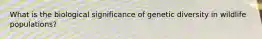 What is the biological significance of genetic diversity in wildlife populations?
