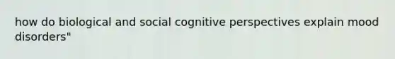 how do biological and social cognitive perspectives explain mood disorders"