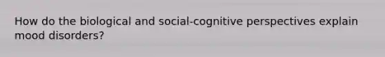 How do the biological and social-cognitive perspectives explain mood disorders?