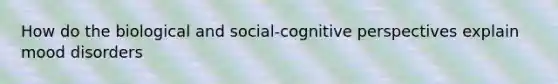 How do the biological and social-cognitive perspectives explain mood disorders