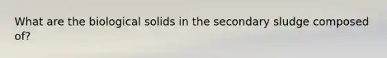What are the biological solids in the secondary sludge composed of?