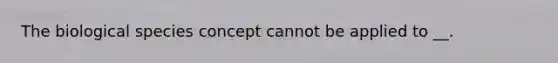 The biological species concept cannot be applied to __.