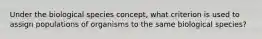 Under the biological species concept, what criterion is used to assign populations of organisms to the same biological species?