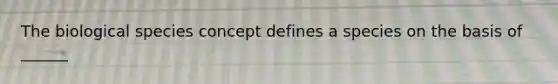 The biological species concept defines a species on the basis of ______