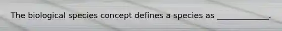 The biological species concept defines a species as _____________.
