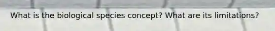 What is the biological species concept? What are its limitations?