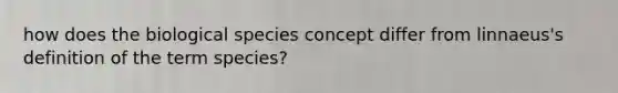 how does the biological species concept differ from linnaeus's definition of the term species?