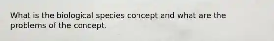 What is the biological species concept and what are the problems of the concept.