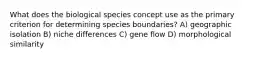 What does the biological species concept use as the primary criterion for determining species boundaries? A) geographic isolation B) niche differences C) gene flow D) morphological similarity