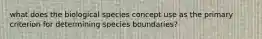 what does the biological species concept use as the primary criterion for determining species boundaries?