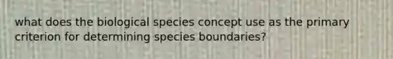 what does the biological species concept use as the primary criterion for determining species boundaries?