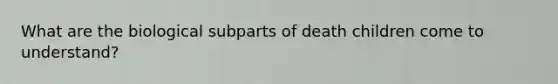 What are the biological subparts of death children come to understand?