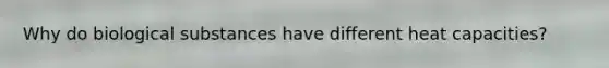 Why do biological substances have different heat capacities?