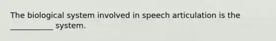 The biological system involved in speech articulation is the ___________ system.