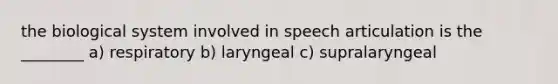 the biological system involved in speech articulation is the ________ a) respiratory b) laryngeal c) supralaryngeal