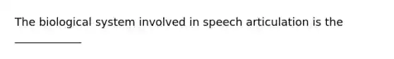 The biological system involved in speech articulation is the ____________