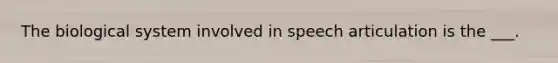 The biological system involved in speech articulation is the ___.