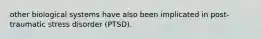 other biological systems have also been implicated in post-traumatic stress disorder (PTSD).