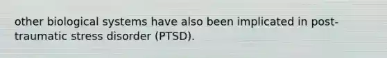 other biological systems have also been implicated in post-traumatic stress disorder (PTSD).