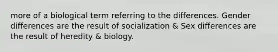 more of a biological term referring to the differences. Gender differences are the result of socialization & Sex differences are the result of heredity & biology.