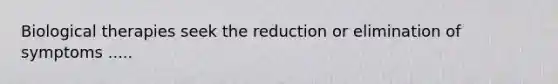 Biological therapies seek the reduction or elimination of symptoms .....