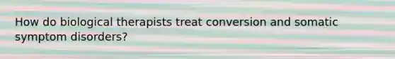 How do biological therapists treat conversion and somatic symptom disorders?