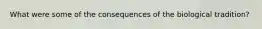 What were some of the consequences of the biological tradition?