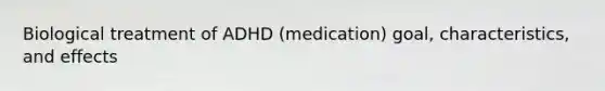 Biological treatment of ADHD (medication) goal, characteristics, and effects