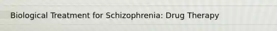 Biological Treatment for Schizophrenia: Drug Therapy