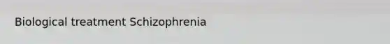 Biological treatment Schizophrenia