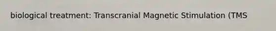 biological treatment: Transcranial Magnetic Stimulation (TMS