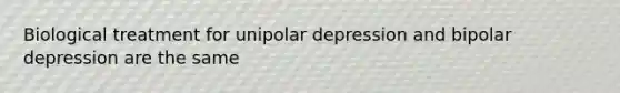 Biological treatment for unipolar depression and bipolar depression are the same