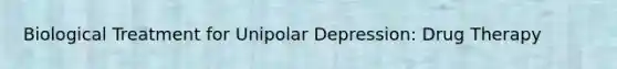 Biological Treatment for Unipolar Depression: Drug Therapy