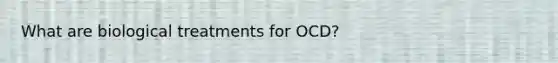 What are biological treatments for OCD?